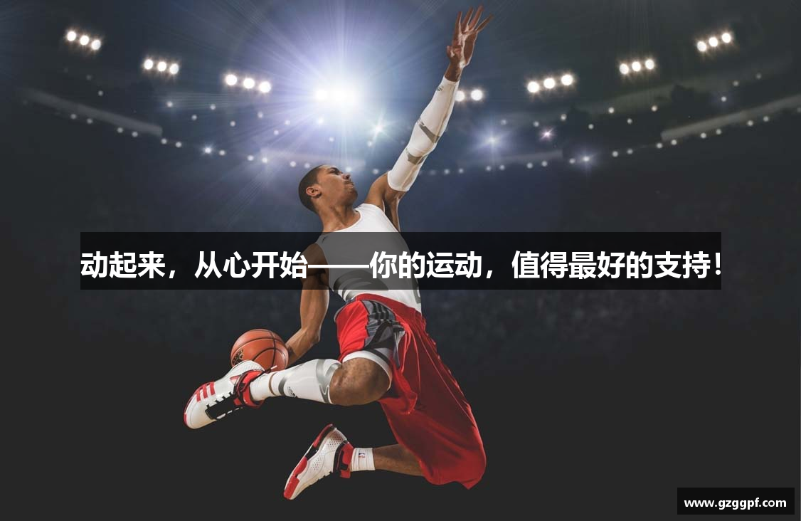 动起来，从心开始——你的运动，值得最好的支持！